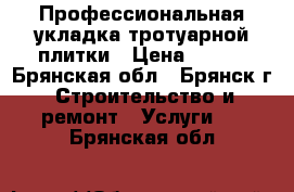 Профессиональная укладка тротуарной плитки › Цена ­ 280 - Брянская обл., Брянск г. Строительство и ремонт » Услуги   . Брянская обл.